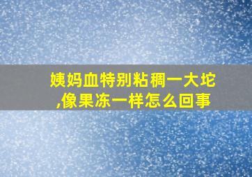 姨妈血特别粘稠一大坨,像果冻一样怎么回事