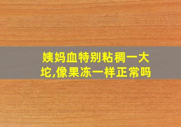 姨妈血特别粘稠一大坨,像果冻一样正常吗