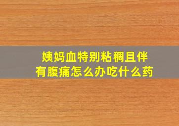 姨妈血特别粘稠且伴有腹痛怎么办吃什么药