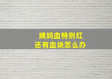 姨妈血特别红还有血块怎么办