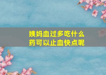 姨妈血过多吃什么药可以止血快点呢