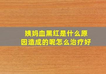 姨妈血黑红是什么原因造成的呢怎么治疗好