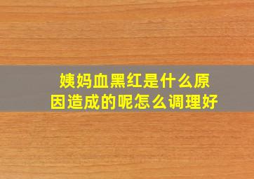 姨妈血黑红是什么原因造成的呢怎么调理好