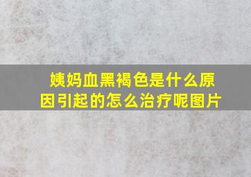 姨妈血黑褐色是什么原因引起的怎么治疗呢图片