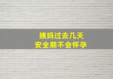 姨妈过去几天安全期不会怀孕