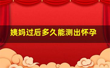 姨妈过后多久能测出怀孕