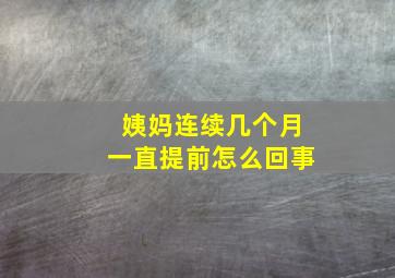 姨妈连续几个月一直提前怎么回事