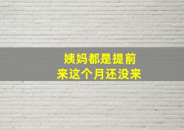 姨妈都是提前来这个月还没来