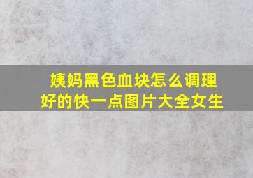 姨妈黑色血块怎么调理好的快一点图片大全女生