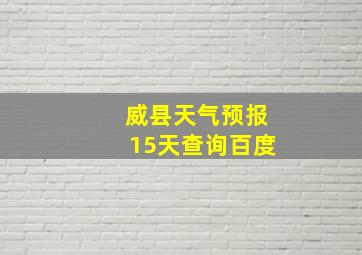 威县天气预报15天查询百度