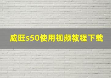 威旺s50使用视频教程下载