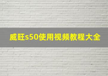 威旺s50使用视频教程大全