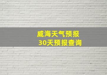 威海天气预报30天预报查询