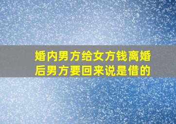 婚内男方给女方钱离婚后男方要回来说是借的