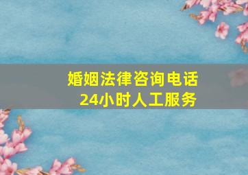 婚姻法律咨询电话24小时人工服务