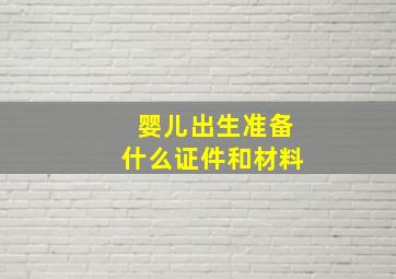 婴儿出生准备什么证件和材料