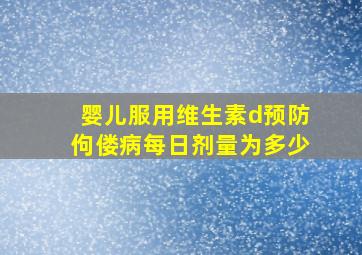 婴儿服用维生素d预防佝偻病每日剂量为多少