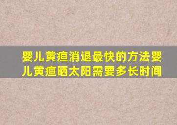 婴儿黄疸消退最快的方法婴儿黄疸晒太阳需要多长时间