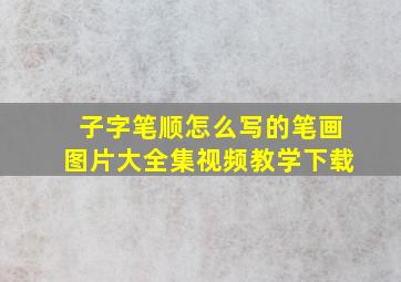 子字笔顺怎么写的笔画图片大全集视频教学下载