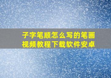 子字笔顺怎么写的笔画视频教程下载软件安卓