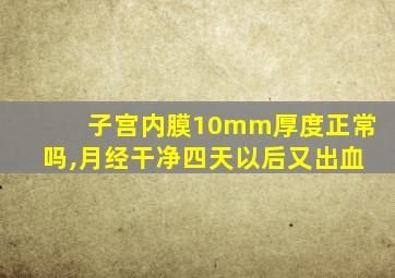 子宫内膜10mm厚度正常吗,月经干净四天以后又出血