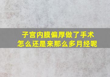 子宫内膜偏厚做了手术怎么还是来那么多月经呢