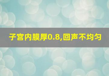 子宫内膜厚0.8,回声不均匀