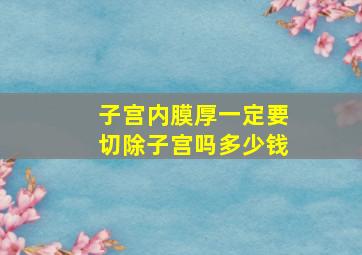 子宫内膜厚一定要切除子宫吗多少钱