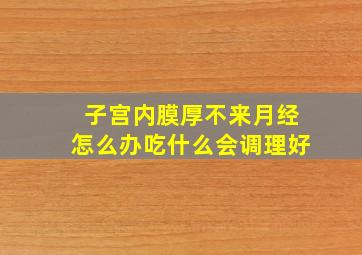 子宫内膜厚不来月经怎么办吃什么会调理好