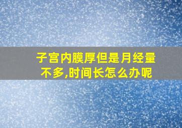 子宫内膜厚但是月经量不多,时间长怎么办呢