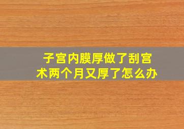 子宫内膜厚做了刮宫术两个月又厚了怎么办