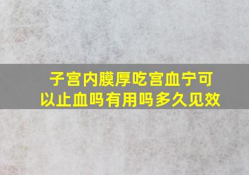 子宫内膜厚吃宫血宁可以止血吗有用吗多久见效