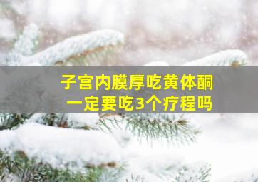 子宫内膜厚吃黄体酮一定要吃3个疗程吗