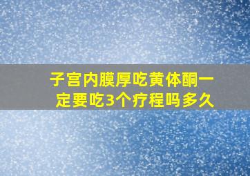 子宫内膜厚吃黄体酮一定要吃3个疗程吗多久