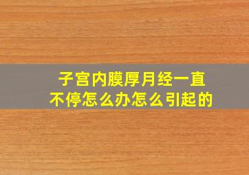 子宫内膜厚月经一直不停怎么办怎么引起的