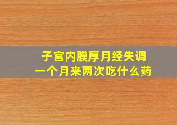 子宫内膜厚月经失调一个月来两次吃什么药