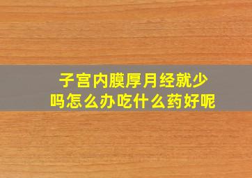 子宫内膜厚月经就少吗怎么办吃什么药好呢