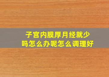 子宫内膜厚月经就少吗怎么办呢怎么调理好