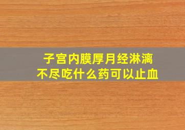 子宫内膜厚月经淋漓不尽吃什么药可以止血