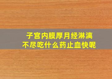 子宫内膜厚月经淋漓不尽吃什么药止血快呢