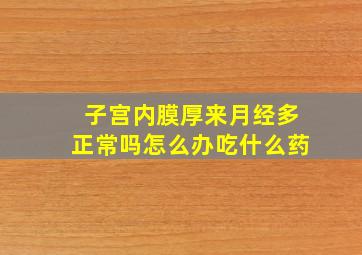 子宫内膜厚来月经多正常吗怎么办吃什么药