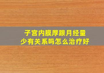 子宫内膜厚跟月经量少有关系吗怎么治疗好