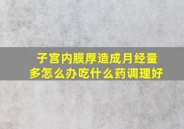 子宫内膜厚造成月经量多怎么办吃什么药调理好