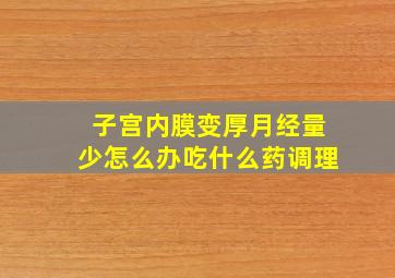 子宫内膜变厚月经量少怎么办吃什么药调理