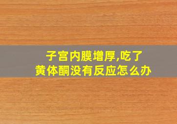 子宫内膜增厚,吃了黄体酮没有反应怎么办