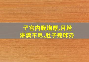 子宫内膜增厚,月经淋漓不尽,肚子疼咋办