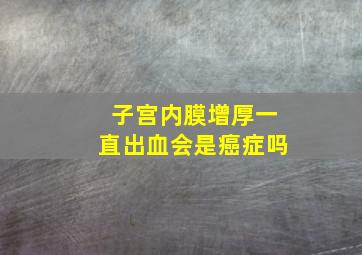 子宫内膜增厚一直出血会是癌症吗