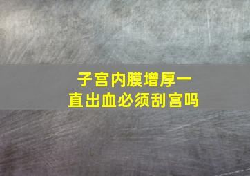 子宫内膜增厚一直出血必须刮宫吗