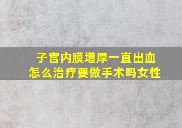 子宫内膜增厚一直出血怎么治疗要做手术吗女性