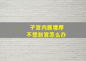 子宫内膜增厚不想刮宫怎么办